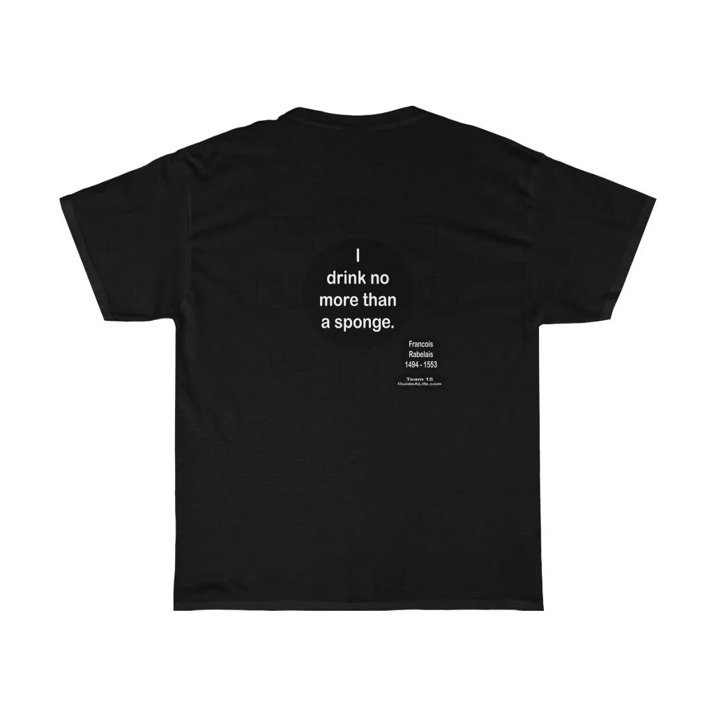 I drink no more than a sponge.  -  Francois Rabelais  1494 - 1553 - RW-15.4